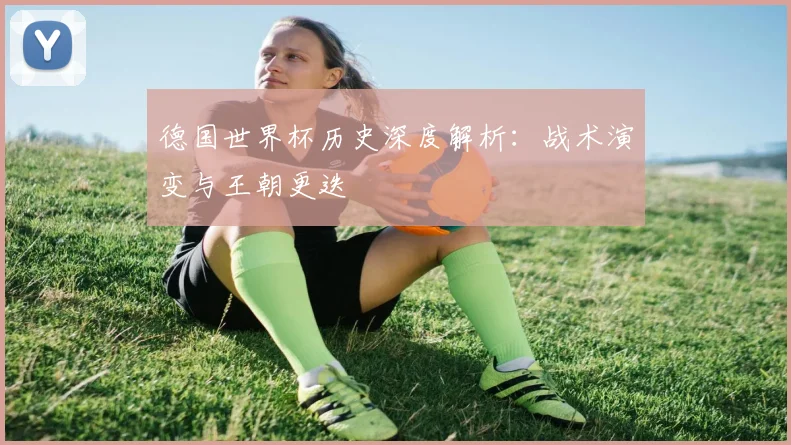 德国世界杯历史深度解析：战术演变与王朝更迭