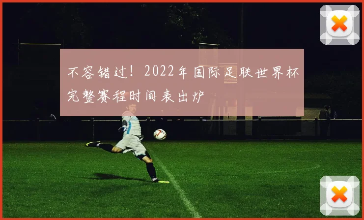 不容错过！2022年国际足联世界杯完整赛程时间表出炉
