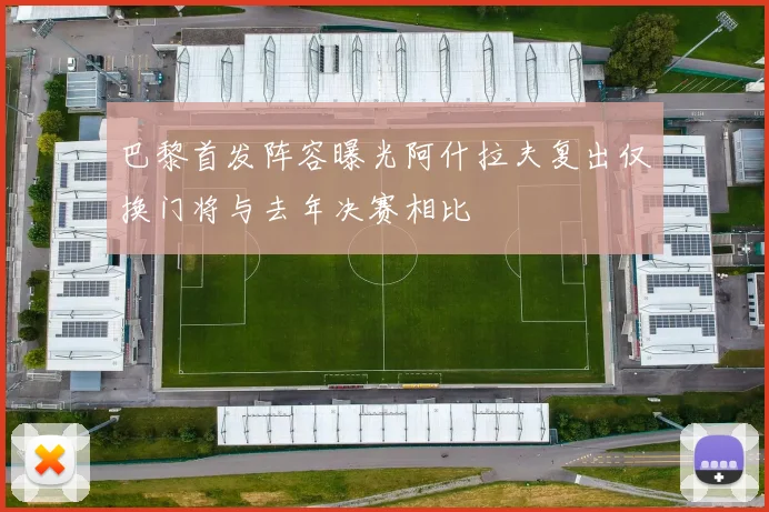 巴黎首发阵容曝光阿什拉夫复出仅换门将与去年决赛相比