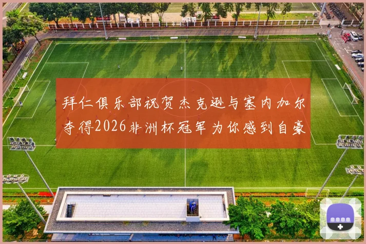 拜仁俱乐部祝贺杰克逊与塞内加尔夺得2026非洲杯冠军为你感到自豪