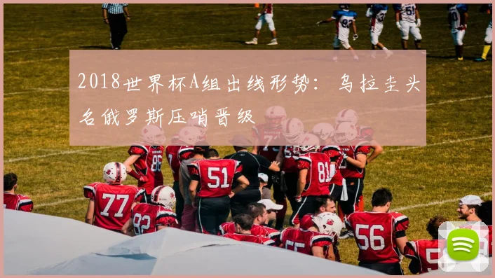 2018世界杯A组出线形势：乌拉圭头名俄罗斯压哨晋级
