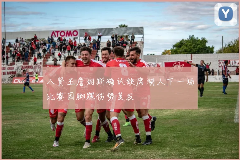 八贤王詹姆斯确认缺席湖人下一场比赛因脚踝伤势复发